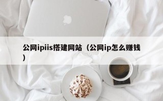 冠县公网ipiis搭建网站（公网ip怎么赚钱）