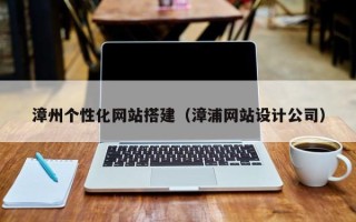 冠县漳州个性化网站搭建（漳浦网站设计公司）