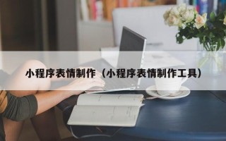 冠县小程序表情制作（小程序表情制作工具）