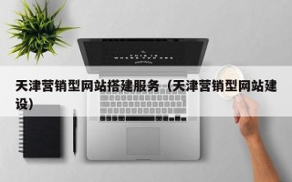 冠县天津营销型网站搭建服务（天津营销型网站建设）