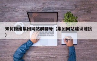 冠县如何搭建集团网站群聊号（集团网站建设链接）