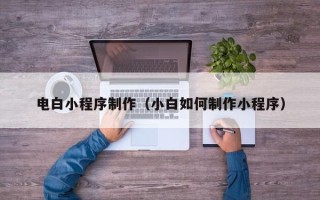 冠县电白小程序制作（小白如何制作小程序）