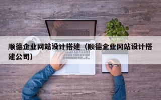 冠县顺德企业网站设计搭建（顺德企业网站设计搭建公司）