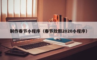 冠县制作春节小程序（春节放假2020小程序）