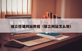 冠县独立搭建网站教程（独立网站怎么做）