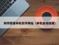 冠县如何搭建单机软件网站（单机游戏搭建）