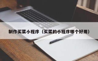 冠县制作买菜小程序（买菜的小程序哪个好用）