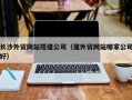 冠县长沙外贸网站搭建公司（建外贸网站哪家公司好）