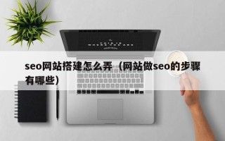 冠县seo网站搭建怎么弄（网站做seo的步骤有哪些）